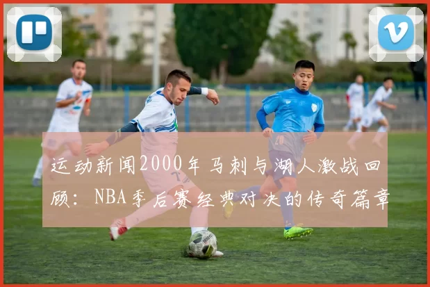 运动新闻2000年马刺与湖人激战回顾：NBA季后赛经典对决的传奇篇章