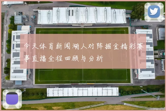 今天体育新闻湖人对阵掘金精彩赛事直播全程回顾与分析